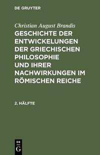 Geschichte der Entwickelungen der griechischen Philosophie und ihrer Nachwirkungen im römischen Reiche. 2. Hälfte