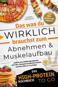 Das was du WIRKLICH brauchst zum Abnehmen & Muskelaufbau - Das High-Protein Kochbuch To Go: Endlich ohne Heißhungerattacken mit 5 Min.-Rezepten & einfachen Zutaten und ohne Diät zur Traumfigur
