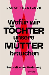 Wofür wir Töchter unsere Mütter brauchen