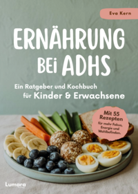 Ernährung bei ADHS - Ein Ratgeber und Kochbuch für Kinder und Erwachsene