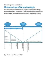 Entwicklung einer duplizierbaren Minimum-Input-Startup-Strategie zur Aktivierung einer modularisiert aufgebauten Selbsterhaltungskommune auf Basis eines Worst-Case-Umfeldszenarios am Beispiel einer autarken und verwüsteten Dritte-Welt-Küstenregion in Afrika