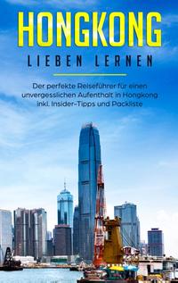 Hongkong lieben lernen: Der perfekte Reiseführer für einen unvergesslichen Aufenthalt in Hongkong inkl. Insider-Tipps und Packliste