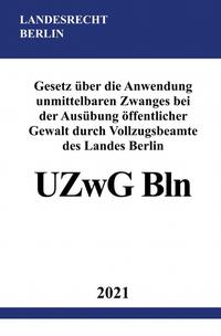 Gesetz über die Anwendung unmittelbaren Zwanges bei der Ausübung öffentlicher Gewalt durch Vollzugsbeamte des Landes Berlin (UZwG Bln)