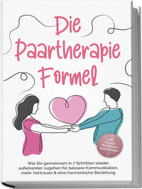 Die Paartherapie Formel: Wie Sie gemeinsam in 7 Schritten wieder aufeinander zugehen für bessere Kommunikation, mehr Vertrauen & eine harmonische Beziehung - inkl. Partner Workbook & Impulsfragen