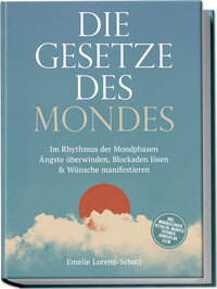 Die Gesetze des Mondes: Im Rhythmus der Mondphasen Ängste überwinden, Blockaden lösen & Wünsche manifestieren - inkl. Mondkalender, Ritualen, Manifestationen, Jahresplan u.v.m.