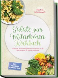 Salate zum Mitnehmen Kochbuch: Gesunde, abwechslungsreiche und leckere to go Salat Rezepte für Büro & unterwegs – inkl. Dressings, Toppings uvm.