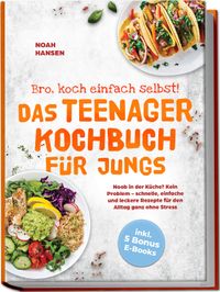 Bro, koch einfach selbst! Das Teenager Kochbuch für Jungs: Noob in der Küche? Kein Problem - schnelle, einfache und leckere Rezepte für den Alltag ganz ohne Stress - inkl. 5 Bonus E-Books