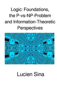 Logic: Foundations, the P-vs-NP-Problem and Information-Theoretic Perspectives