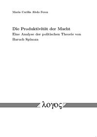 Die Produktivität der Macht. Eine Analyse der politischen Theorie von Baruch Spinoza.