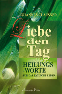 Liebe den Tag. Heilungsworte für das tägliche Leben (Gebundene Ausgabe)