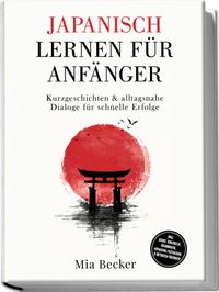 Japanisch lernen für Anfänger: Kurzgeschichten & alltagsnahe Dialoge für schnelle Erfolge – inkl. Audio, Vokabeln, Grammatik, Hiragana/Katakana & Mitmach-Übungen