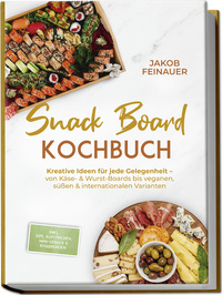 Snack Board Kochbuch: Kreative Ideen für jede Gelegenheit – von Käse- & Wurst-Boards bis veganen, süßen & internationalen Varianten – inkl. Dips, Aufstrichen, Mini-Gebäck & Knabbereien