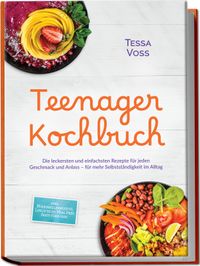 Teenager Kochbuch: Die leckersten und einfachsten Rezepte für jeden Geschmack und Anlass – für mehr Selbstständigkeit im Alltag – inkl. Mikrowellenrezepte, Lunch to go, Meal Prep, Party Food uvm.