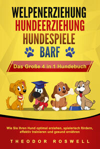 WELPENERZIEHUNG - HUNDEERZIEHUNG - HUNDESPIELE - BARF - Das Große 4 in 1 Hundebuch: Wie Sie Ihren Hund optimal erziehen, spielerisch fördern, effektiv trainieren und gesund ernähren
